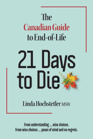 Title: 21 Days to Die: The Canadian Guide to End of Life, Author: Linda Hochstetler