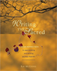 Title: Writing the Sacred: A Psalm-Inspired Path to Appreciating and Writing Sacred Poetry, Author: Ray McGinnis