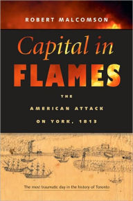 Title: Capital in Flames: The American Attack on York, 1813, Author: Robert Malcomson