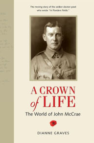 Title: A Crown of Life: The World of John McCrae, Author: Dianne Graves