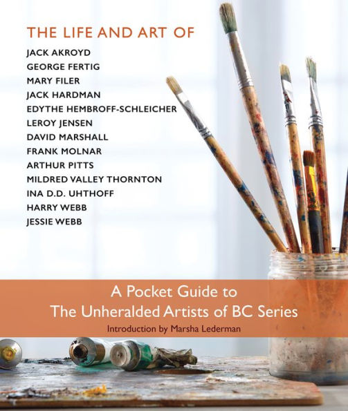 The Pocket Guide to the Unheralded Artists of BC Series: The Life and Art of-Jack Akroyd, George Fertig, Mary Filer, Jack Hardman, Edythe Hembroff-Schleicher, LeRoy Jenson, David Marshall, Frank Molnar, Arthur Pitts, Mildred Valley Thornton, Ina D.D. Uhth