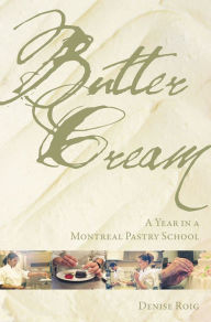 Title: Butter Cream: A Year in a Montreal Pastry School, Author: Denise Roig