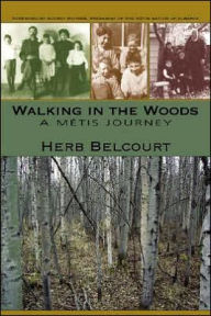 Title: Walking in the Woods: A Métis Journey, Author: Herb Belcourt