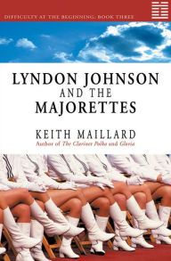 Title: Lyndon Johnson and the Majorettes: Difficulty at the Beginning Book 3, Author: Keith Maillard