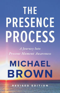 Title: The Presence Process: A Journey into Present Moment Awareness, Author: Michael Brown