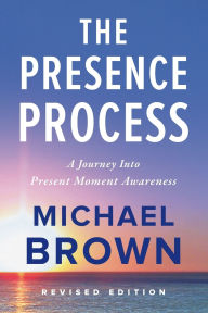 Title: The Presence Process: A Journey into Present Moment Awareness, Author: Michael Brown
