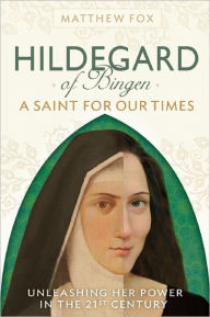 Title: HILDEGARD OF BINGEN: A Saint for Our Times: Unleashing Her Power in the 21st Century, Author: Matthew Fox