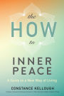 The HOW to Inner Peace: A Guide to a New Way of Living