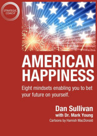 Title: American Happiness: Eight mindsets enabling you to bet your future on yourself., Author: Dan Sullivan