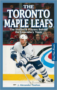 Title: The Toronto Maple Leafs: The Stories & Players behind the Legendary Team, Author: J. Alexander Poulton