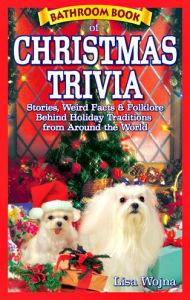 Title: Bathroom Book of Christmas Trivia: Stories, Weird Facts and Folklore Behind Holiday Traditions from Around the World, Author: Lisa Wojna