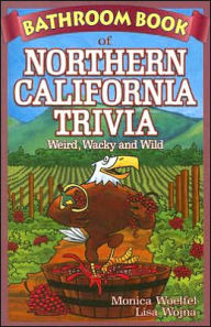Title: Bathroom Book of Northern California Trivia: Weird, Wacky and Wild, Author: Monica Woelfel