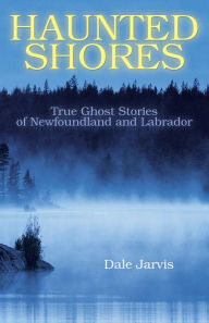 Title: Haunted Shores: True Ghost Stories of Newfoundland and Labrador, Author: Dale Jarvis