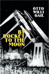 Title: By Rocket to the Moon, Author: Otto Willi Gail