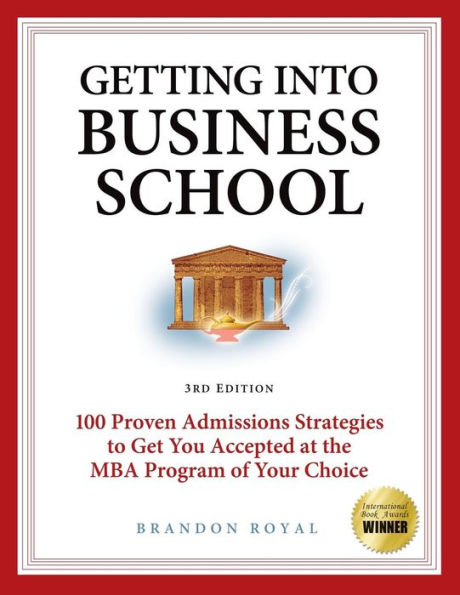 Game Plan for Getting into Business School: 100 Proven Admissions Strategies to Get You Accepted at the MBA Program of Your Choice