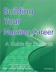 Title: Building Your Nursing Career: A Guide for Students / Edition 3, Author: Gail J. Donner RN