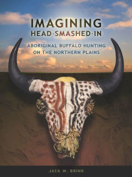 Title: Imagining Head Smashed In: Aboriginal Buffalo Hunting on the Northern Plains, Author: Jack W Brink