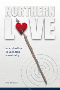 Title: Northern Love: An exploration of Canadian Masculinity, Author: Paul Nonnekes