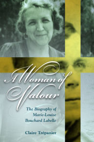 Title: A Woman of Valour: The Biography of Marie-Louise Bouchard Labelle, Author: Claire Trépanier