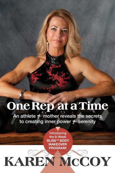 One Rep at a Time: An Athlete and Mother Reveals the Secrets to Creating Inner Power and Serenity, Introducing the 8-Week Bliss(tm) Body Mak