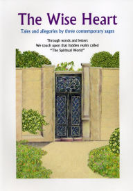 Title: The Wise Heart: Tales and allegories of three contemporary sages, Author: Michael Latiman