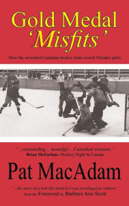 Title: Gold Medal 'Misfits': How the Unwanted Canadian Hockey Team Scored Olympic Glory (Hockey History), Author: Pat MacAdam