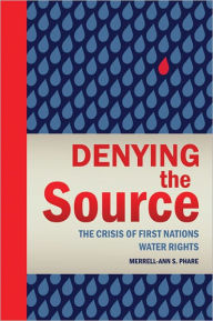 Title: Denying the Source: The Crisis of First Nations Water Rights, Author: Merrel-Ann S. Phare