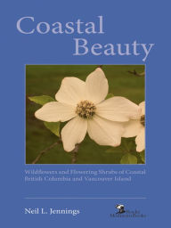 Title: Coastal Beauty: Wildflowers and Flowering Shrubs of Coastal British Columbia and Vancouver Island, Author: Neil L. Jennings