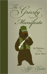 Title: Grizzly Manifesto, The: In Defense of the Great Bear, Author: Jeff Gailus