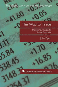 Title: The Way to Trade: Discover Your Successful Trading Personality, Author: John Piper