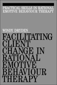 Title: Facilitating Client Change in Rational Emotive Behavior Therapy / Edition 1, Author: Windy Dryden