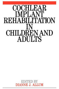 Title: Cochlear Implant Rehabilitation in Children and Adults / Edition 1, Author: Dianne Allum