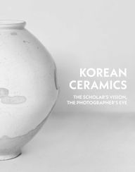 Title: The Korean Ceramics: The Scholar's Vision, The Photographer's Eye, Author: Yangmo Chung