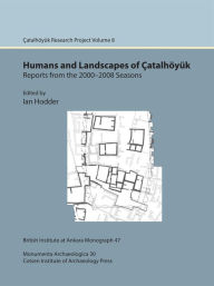 Title: Humans and Landscapes of Catalhoyuk: Reports from the 2000 2008 Seasons: Catalhoyuk Research Project Volume 8, Author: Ian Hodder