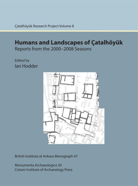 Humans and Landscapes of Catalhoyuk: Reports from the 2000 2008 Seasons: Catalhoyuk Research Project Volume 8