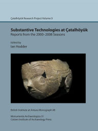 Title: Substantive Technologies at Catalhoyuk: Reports from the 2000-2008 Seasons, Author: Ian Hodder