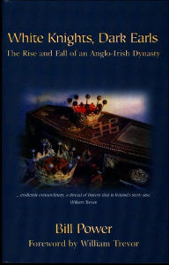 Title: White Knights, Dark Earls: The Rise and Fall of an Anglo-Irish Dynasty, Author: Bill Powers