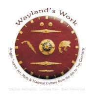 Title: Anglo-Saxon Art, Myth and Material Culture from the 4th to 7th Century: Wayland's Work, Author: Stephen Pollington