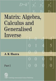 Title: Matrix: Algebra, Calculus and Generalized Inverse, Author: A K Hazra