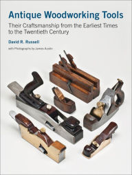 Title: Antique Woodworking Tools: Their Craftsmanship from the Earliest Times to the Twentieth Century, Author: David R. Russell