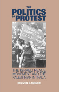 Title: Politics of Protest: The Israeli Peace Movement and the Palestinina Intifada, Author: Reuven Kaminer