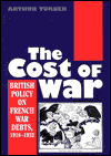 Title: The Cost of War: British Policy on French War Debts, Author: Arthur Turner