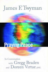 Title: Praying Peace: In Conversation with Gregg Braden and Doreen Virtue, Author: James Twyman