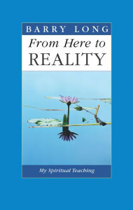 Title: From Here to Reality: The Final Essays, Author: Barry Long