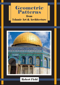 Title: Geometric Patterns from Islamic Art and Architecture: And how to draw them, Author: Robert Field