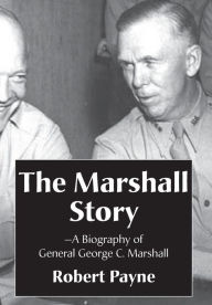 Title: The Marshall Story, A Biography of General George C. Marshall, Author: Robert Payne