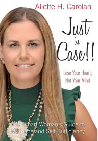 Title: Just In Case!! Lose Your Heart, Not Your Mind: The Smart Woman's Guide to Marriage and Self-Sufficiency, Author: Aliette H. Carolan