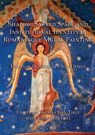 Title: Shaping Sacred Space and Institutional Identity in Romanesque Mural Painting: Essays in Honour of Otto Demus, Author: John Mitchell