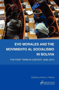 Title: Evo Morales and the Movimiento Al Socialismo in Bolivia: The First Term in Context, 2005-2009, Author: Adrian Pearce