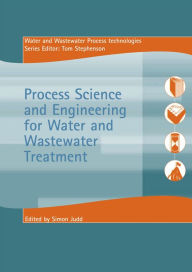 Title: Process Science and Engineering for Water and Wastewater Treatment, Author: Simon Judd